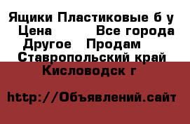 Ящики Пластиковые б/у › Цена ­ 130 - Все города Другое » Продам   . Ставропольский край,Кисловодск г.